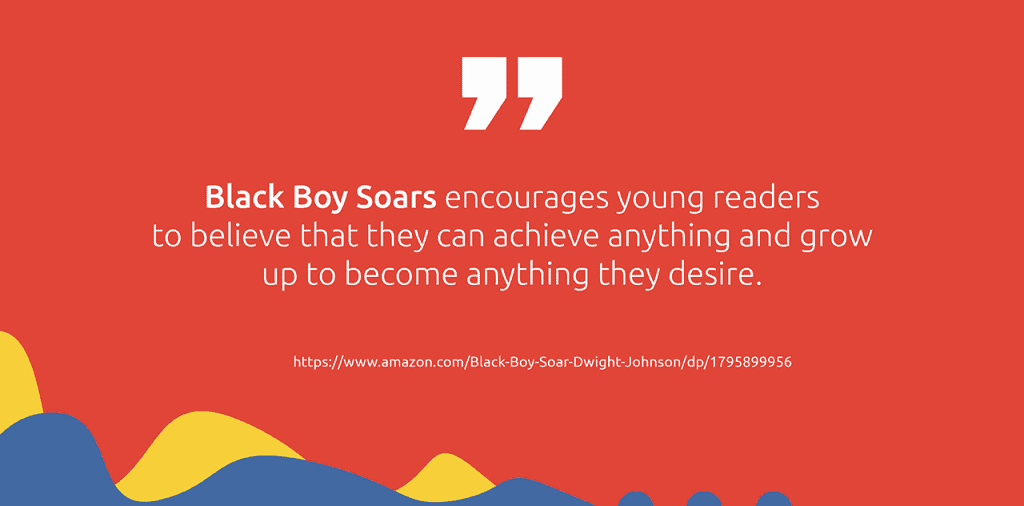 Black Boy Soar encourages readers to believe that they can achieve anything and grow up to become anything they desire.